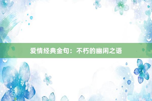 爱情经典金句：不朽的幽闲之语